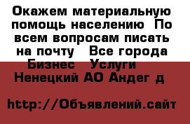 Окажем материальную помощь населению. По всем вопросам писать на почту - Все города Бизнес » Услуги   . Ненецкий АО,Андег д.